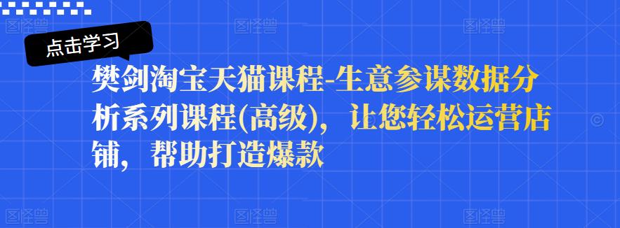 樊剑淘宝天猫课程-生意参谋数据分析系列课程(高级)，让您轻松运营店铺，帮助打造爆款-连烟牍库