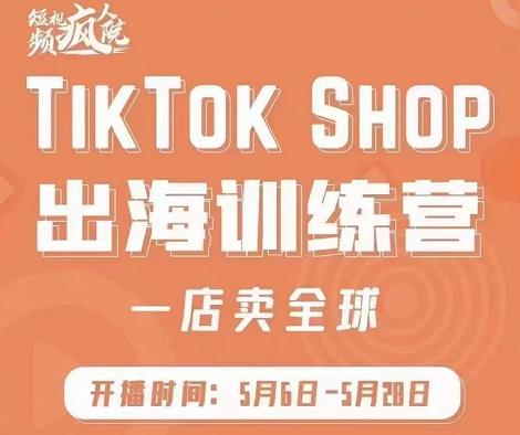 疯人院:TikTok Shop出海训练营（一店卖全球)，出海抢占全球新流量-连烟牍库