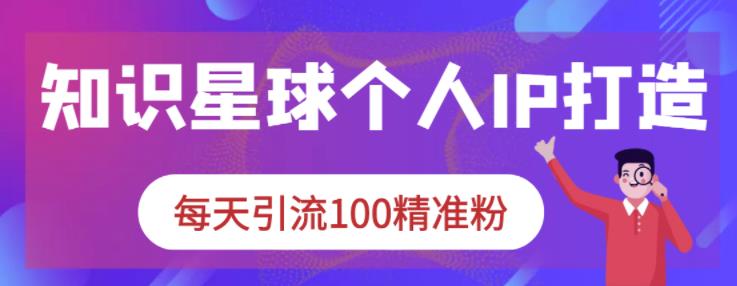 知识星球个人IP打造系列课程，每天引流100精准粉-连烟牍库
