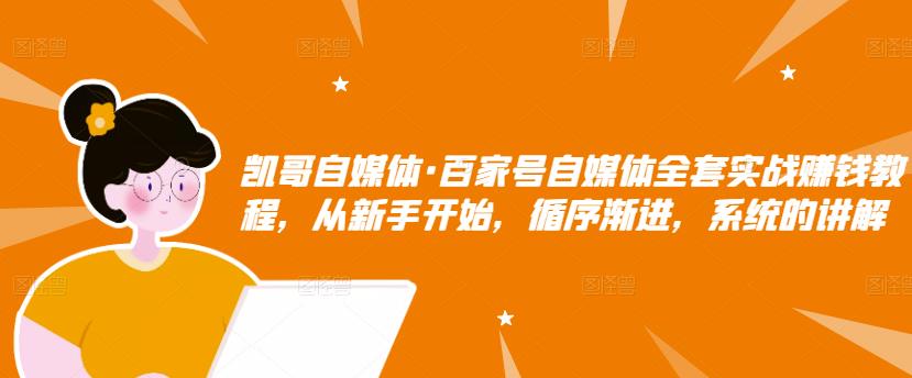 凯哥自媒体·百家号自媒体全套实战赚钱教程，从新手开始，循序渐进，系统的讲解-连烟牍库