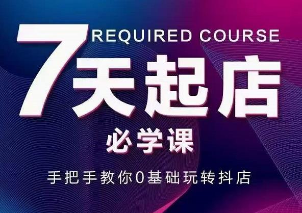 抖音小店7天起店必学课，手把手教你0基础玩转抖店-连烟牍库