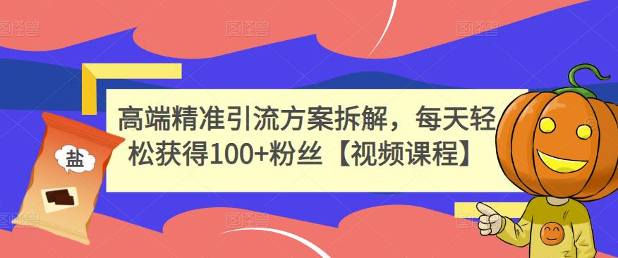 高端精准引流方案拆解，每天轻松获得100+粉丝【视频课程】-连烟牍库