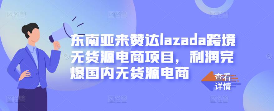 东南亚来赞达lazada跨境无货源电商项目，利润完爆国内无货源电商-连烟牍库