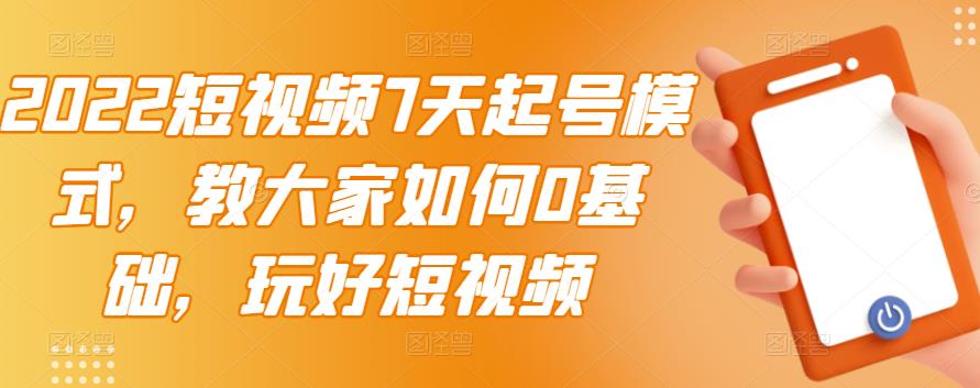 2022短视频7天起号模式，教大家如何0基础，玩好短视频-连烟牍库