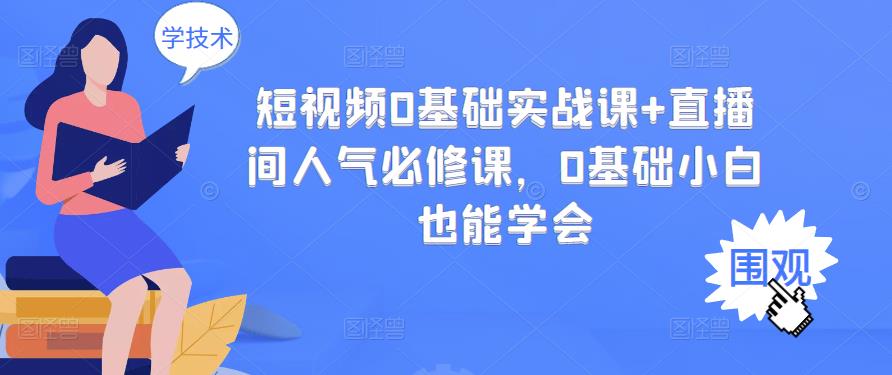 短视频0基础实战课+直播间人气必修课，0基础小白也能学会-连烟牍库