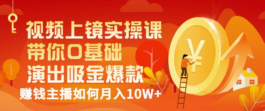 视频上镜实操课：带你0基础演出吸金爆款，赚钱主播如何月入10W+-连烟牍库