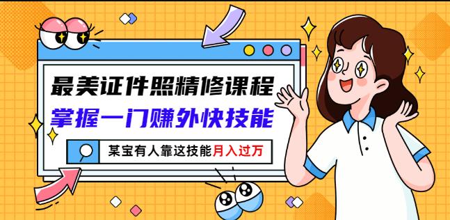 最美证件照精修课程：掌握一门赚外快技能，某宝有人靠这技能月入过万-连烟牍库