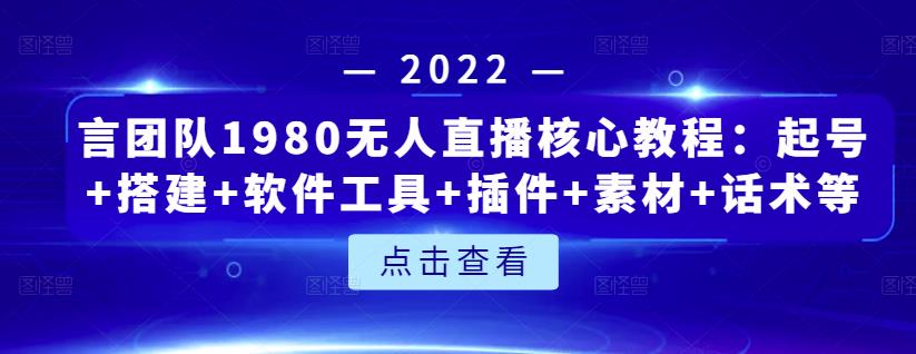 言团队1980无人直播核心教程：起号+搭建+软件工具+插件+素材+话术等等-连烟牍库