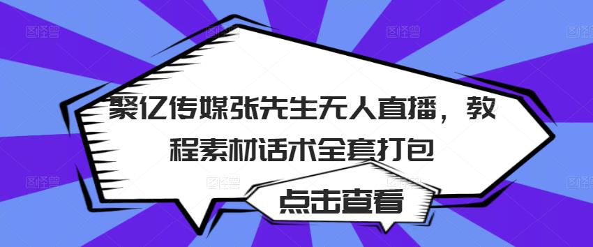 聚亿传媒张先生无人直播，教程素材话术全套打包-连烟牍库