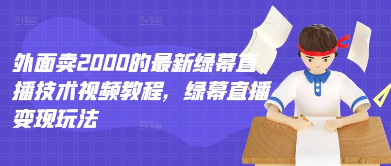 外面卖2000的最新绿幕直播技术视频教程，绿幕直播变现玩法-连烟牍库