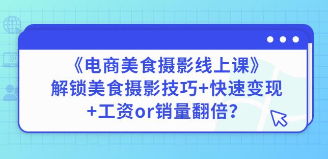 陈飞燕《电商美食摄影线上课》解锁美食摄影技巧+快速变现+工资or销量翻倍-连烟牍库