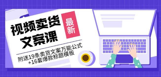 《视频卖货文案课》附送19条卖货文案万能公式+16套爆款标题模板-连烟牍库