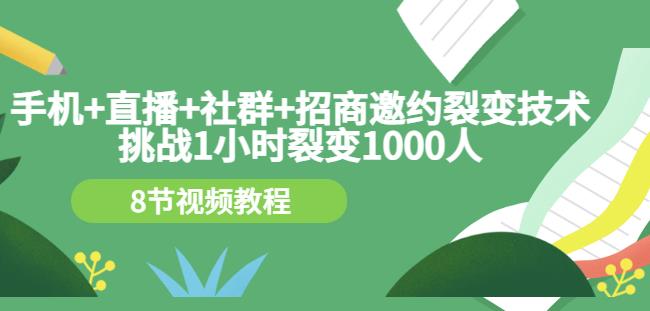手机+直播+社群+招商邀约裂变技术：挑战1小时裂变1000人（8节视频教程）-连烟牍库