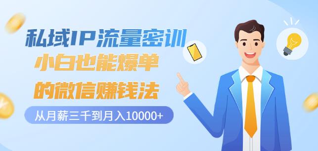 私域IP流量密训：小白也能爆单的微信赚钱法，从月薪三千到月入10000+-连烟牍库