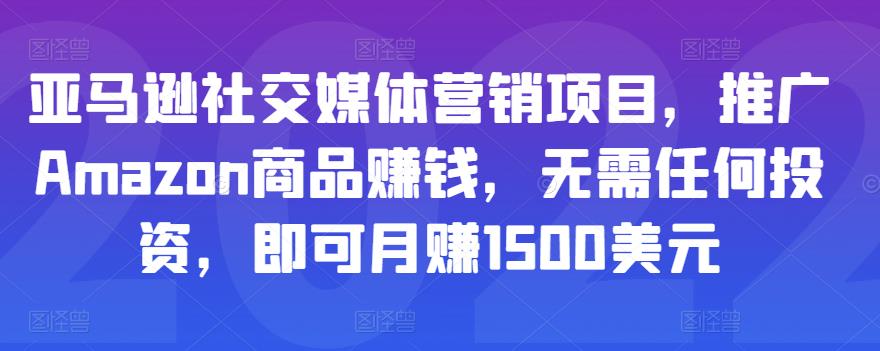 亚马逊社交媒体营销项目，推广Amazon商品赚钱，无需任何投资，即可月赚1500美元-连烟牍库