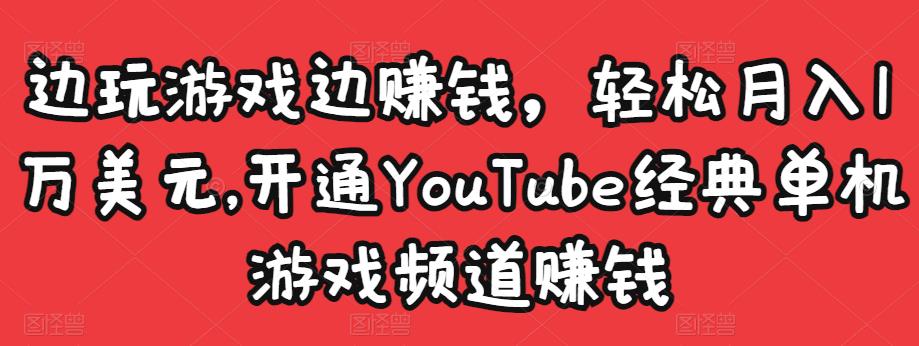边玩游戏边赚钱，轻松月入1万美元，开通YouTube经典单机游戏频道赚钱-连烟牍库