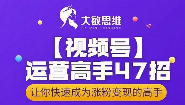 大敏思维-视频号运营高手47招，让你快速成为涨粉变现高手-连烟牍库