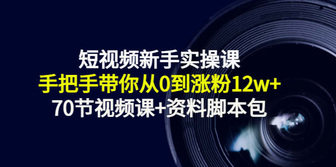 短视频新手实操课：手把手带你从0到涨粉12w+（70节视频课+资料脚本包）-连烟牍库