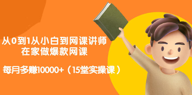 从0到1从小白到网课讲师：在家做爆款网课，每月多赚10000+（15堂实操课）-连烟牍库