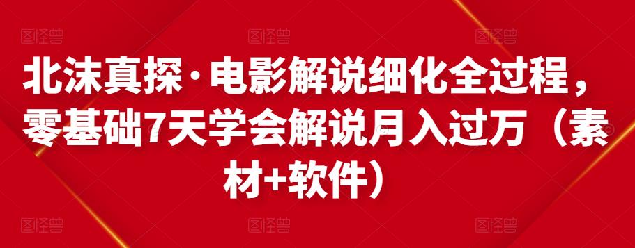 北沫真探·电影解说细化全过程，零基础7天学会电影解说月入过万（教程+素材+软件）-连烟牍库