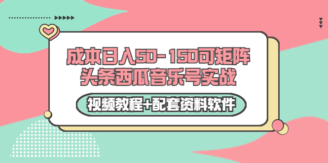 0成本日入50-150可矩阵头条西瓜音乐号实战（视频教程+配套资料软件）-连烟牍库