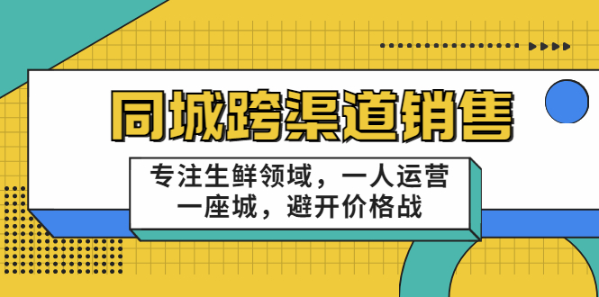 同城跨渠道销售，专注生鲜领域，一人运营一座城，避开价格战-连烟牍库