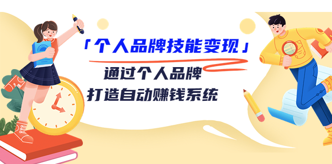 个人品牌技能变现课，通过个人品牌打造自动赚钱系统（视频课程）-连烟牍库