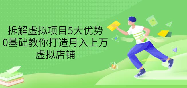 拆解虚拟项目5大优势，0基础教你打造月入上万虚拟店铺（无水印）-连烟牍库