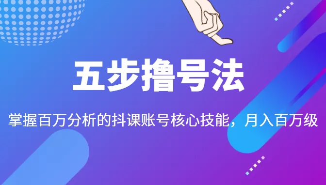 五步撸号法，掌握百万分析的抖课账号核心技能，从逻辑到实操-连烟牍库