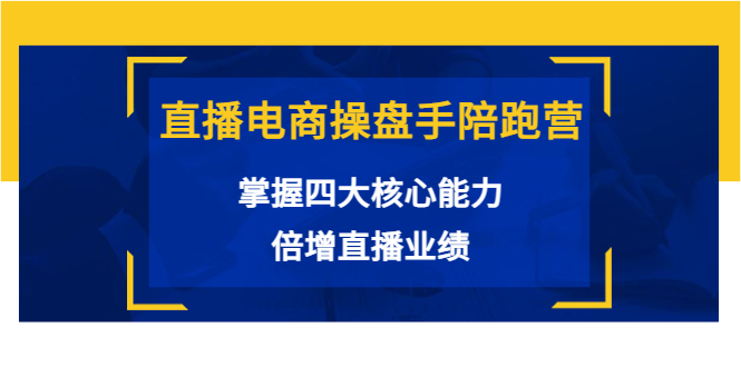 直播电商操盘手陪跑营：掌握四大核心能力，倍增直播业绩（价值980元）-连烟牍库