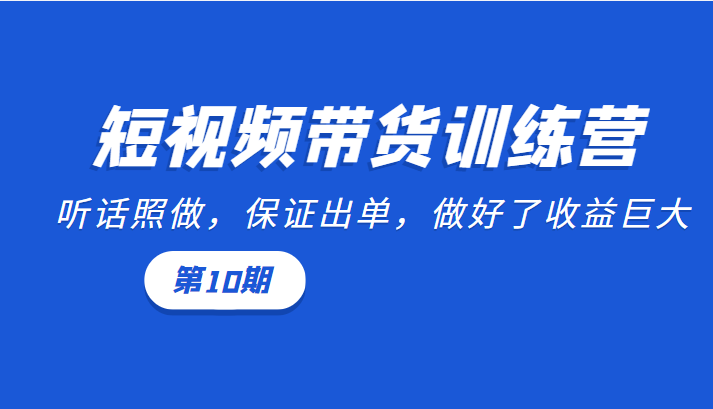 短视频带货训练营：听话照做，保证出单，做好了收益巨大（第10期）-连烟牍库