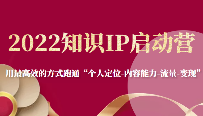 2022知识IP启动营，用最高效的方式跑通“个人定位-内容能力-流量-变现”-连烟牍库