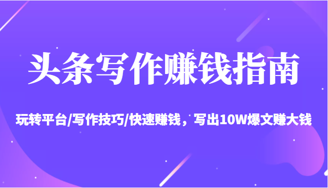 头条写作赚钱指南：玩转平台/写作技巧/快速赚钱，写出10W爆文赚大钱【送资料包】-连烟牍库