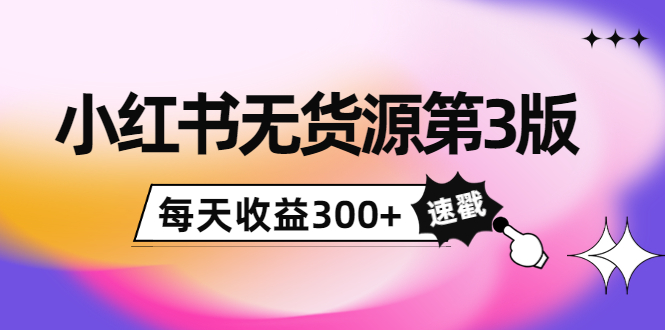 小红书无货源第3版，0投入起店，无脑图文精细化玩法，每天收益300+-连烟牍库