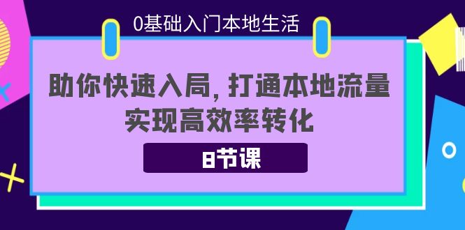 0基础入门本地生活：助你快速入局，8节课带你打通本地流量，实现高效率转化-连烟牍库