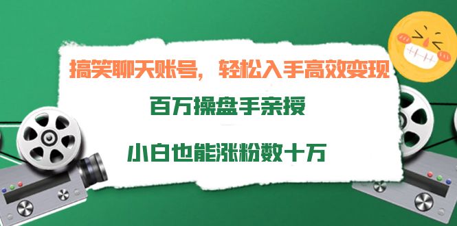 搞笑聊天账号，轻松入手高效变现，百万操盘手亲授，小白也能涨粉数十万-连烟牍库