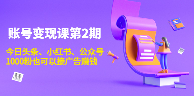 账号变现课第2期，今日头条、小红书、公众号，1000粉也可以接广告赚钱-连烟牍库