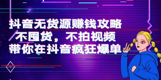 抖音无货源赚钱攻略，不囤货，不拍视频，带你在抖音疯狂爆单-连烟牍库