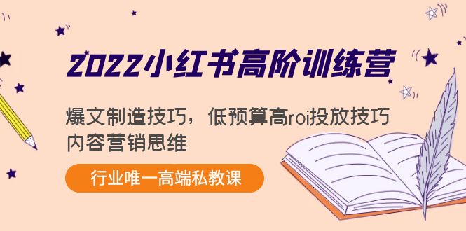 2022小红书高阶训练营：爆文制造技巧，低预算高roi投放技巧，内容营销思维-连烟牍库