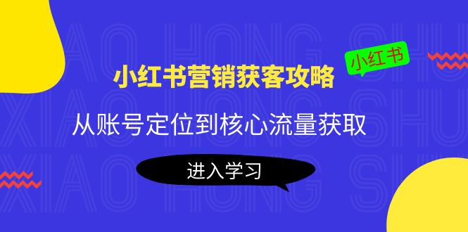 小红书营销获客攻略：从账号定位到核心流量获取，爆款笔记打造-连烟牍库