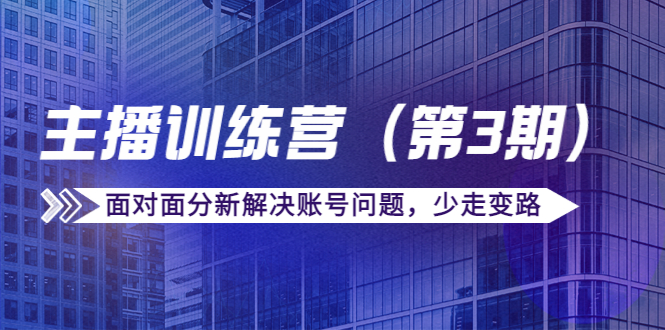传媒主播训练营（第三期）面对面分新解决账号问题，少走变路（价值6000元）-连烟牍库