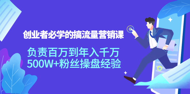创业者必学的搞流量营销课：负责百万到年入千万，500W+粉丝操盘经验-连烟牍库