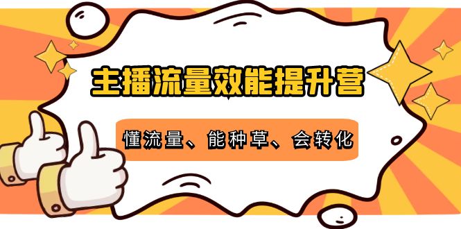 主播流量效能提升营：懂流量、能种草、会转化，清晰明确方法规则-连烟牍库