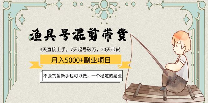 渔具号混剪带货月入5000+项目：不会钓鱼新手也可以做，一个稳定的副业-连烟牍库