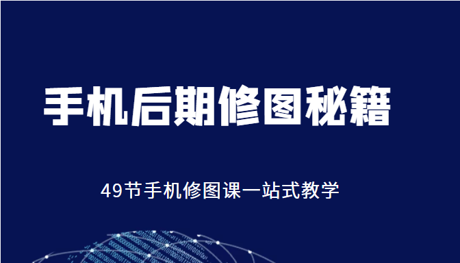 手机后期修图秘籍-49节手机修图课，一站式教学（价值399元）-连烟牍库
