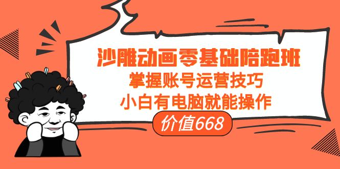 沙雕动画零基础陪跑班，掌握账号运营技巧，小白有电脑就能操作（价值668元）-连烟牍库