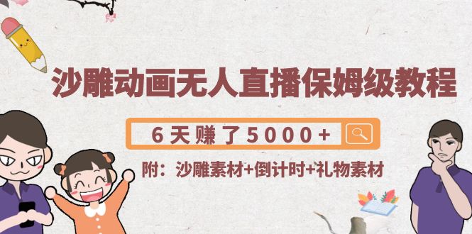 沙雕动画无人直播保姆级教程：6天赚了5000+(附沙雕素材+倒计时+礼物素材)-连烟牍库