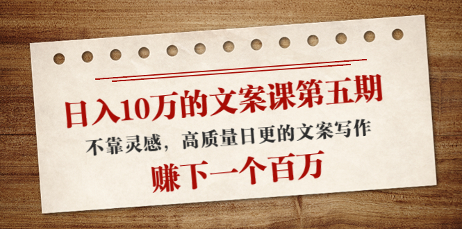 日入10万的文案课第五期， 不靠灵感，高质量日更的文案写作，赚下一个百万-连烟牍库