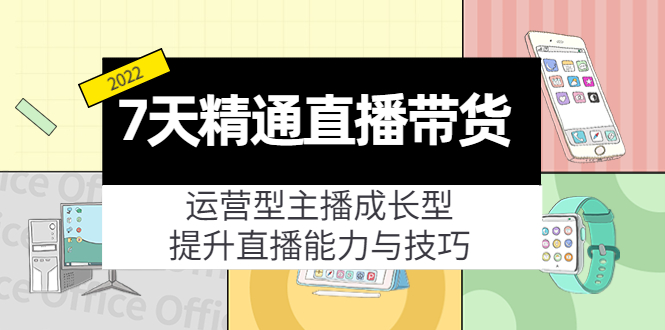 7天精通直播带货，运营型主播成长型，提升直播能力与技巧（19节课）-连烟牍库