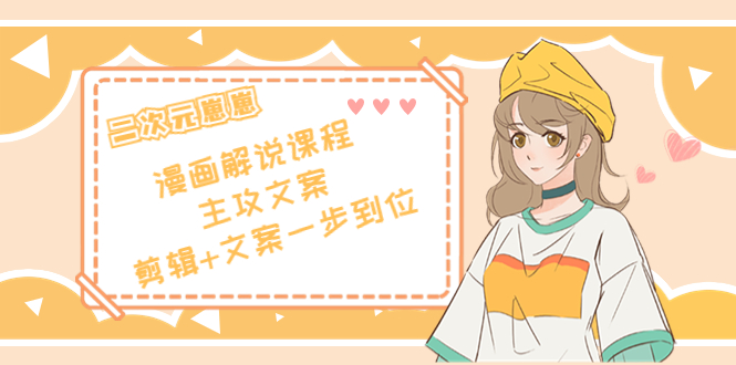 二次元·漫画解说课程——主攻文案，剪辑+文案一步到位（价值599元）-连烟牍库